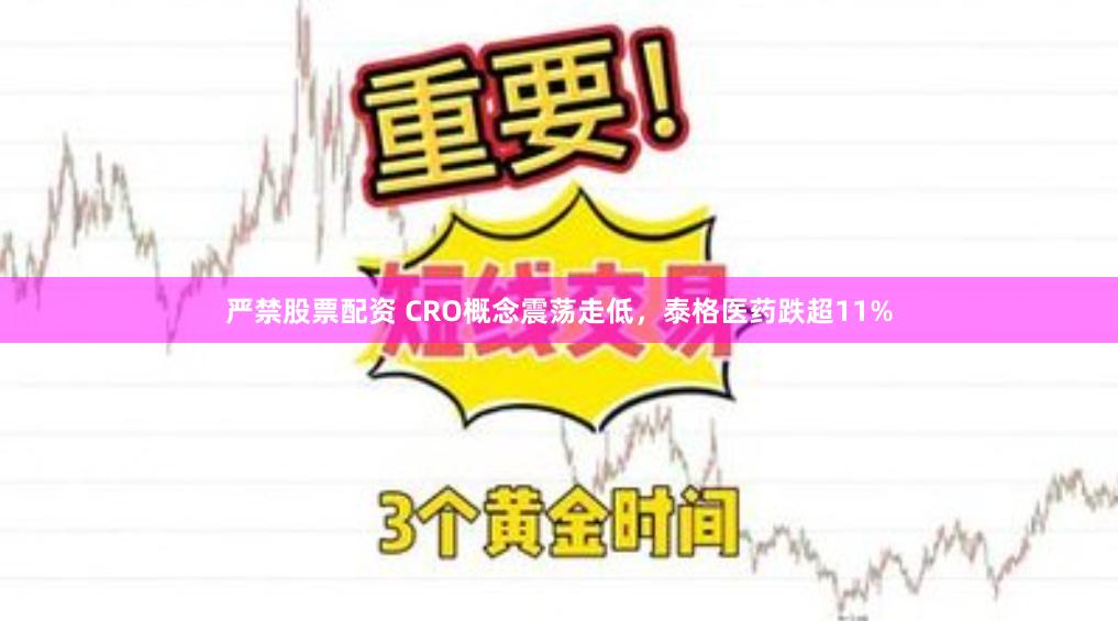 严禁股票配资 CRO概念震荡走低，泰格医药跌超11%