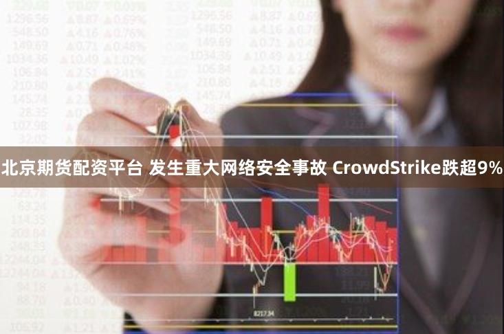 北京期货配资平台 发生重大网络安全事故 CrowdStrike跌超9%