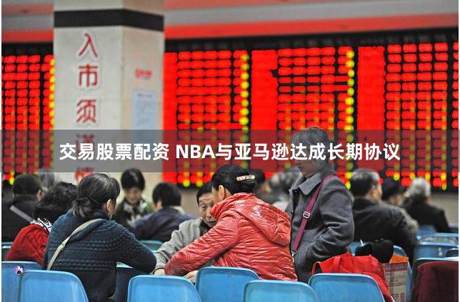 交易股票配资 NBA与亚马逊达成长期协议