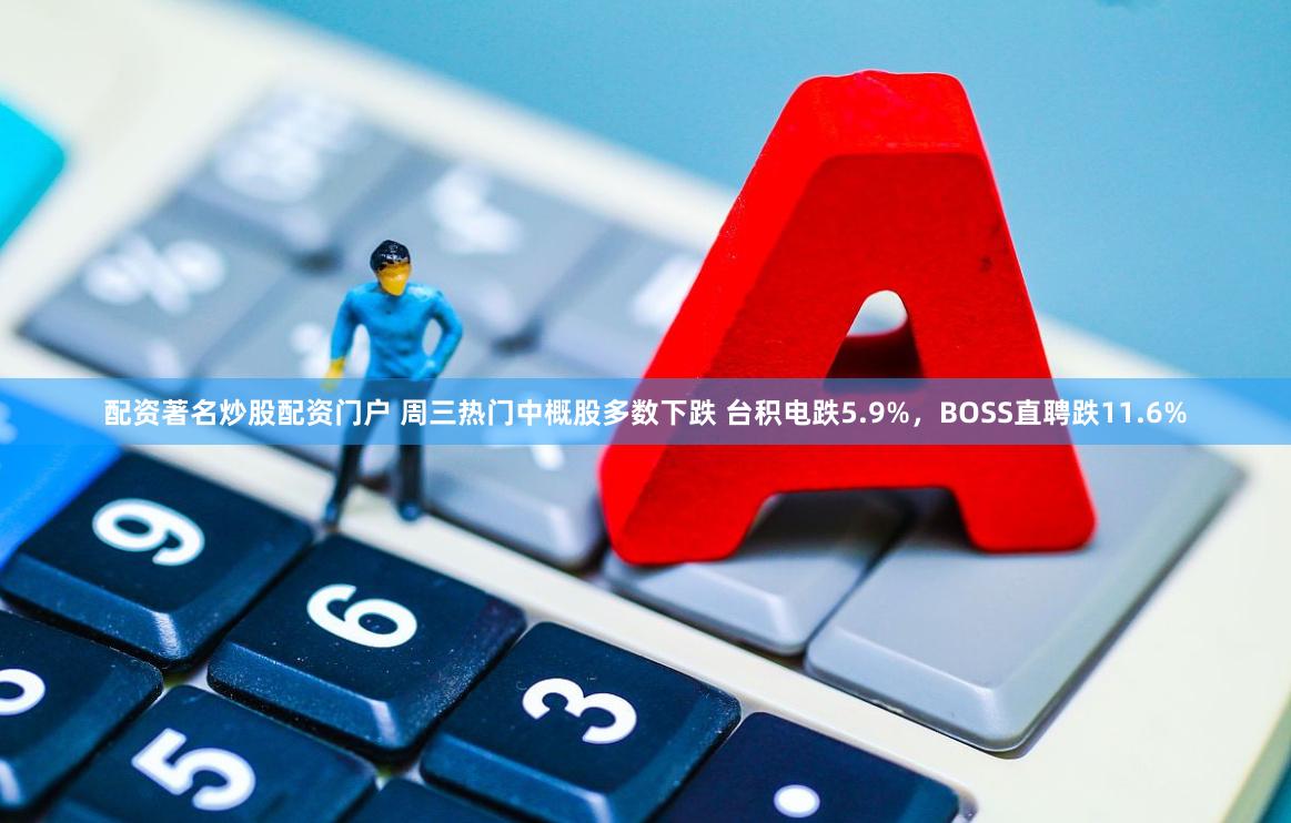 配资著名炒股配资门户 周三热门中概股多数下跌 台积电跌5.9%，BOSS直聘跌11.6%