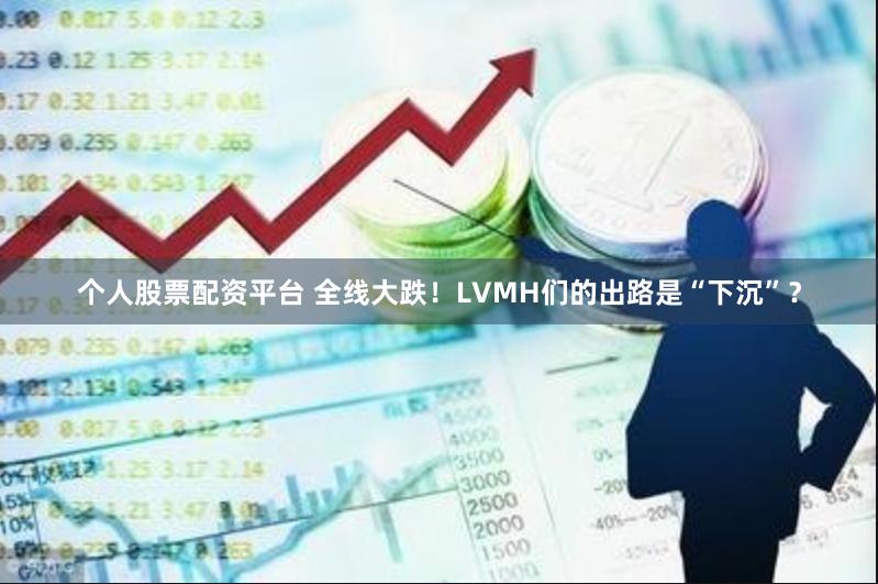 个人股票配资平台 全线大跌！LVMH们的出路是“下沉”？