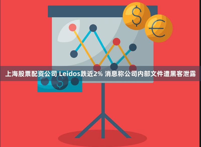 上海股票配资公司 Leidos跌近2% 消息称公司内部文件遭黑客泄露