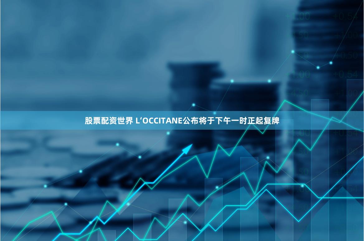 股票配资世界 L‘OCCITANE公布将于下午一时正起复牌