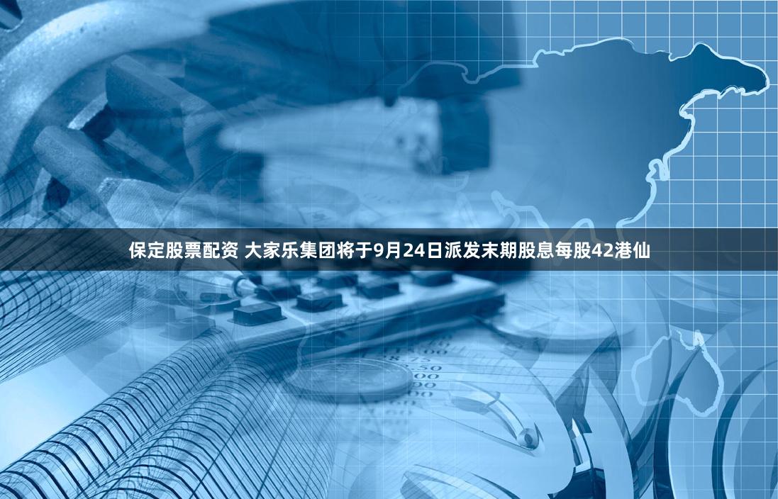 保定股票配资 大家乐集团将于9月24日派发末期股息每股42港仙