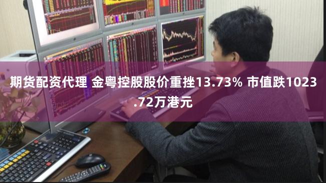 期货配资代理 金粤控股股价重挫13.73% 市值跌1023.72万港元