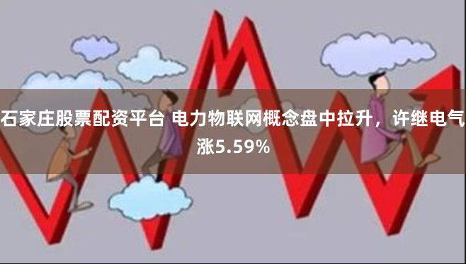 石家庄股票配资平台 电力物联网概念盘中拉升，许继电气涨5.59%