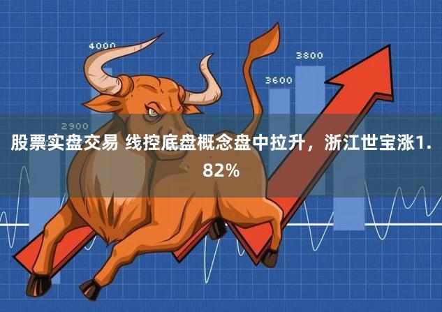 股票实盘交易 线控底盘概念盘中拉升，浙江世宝涨1.82%