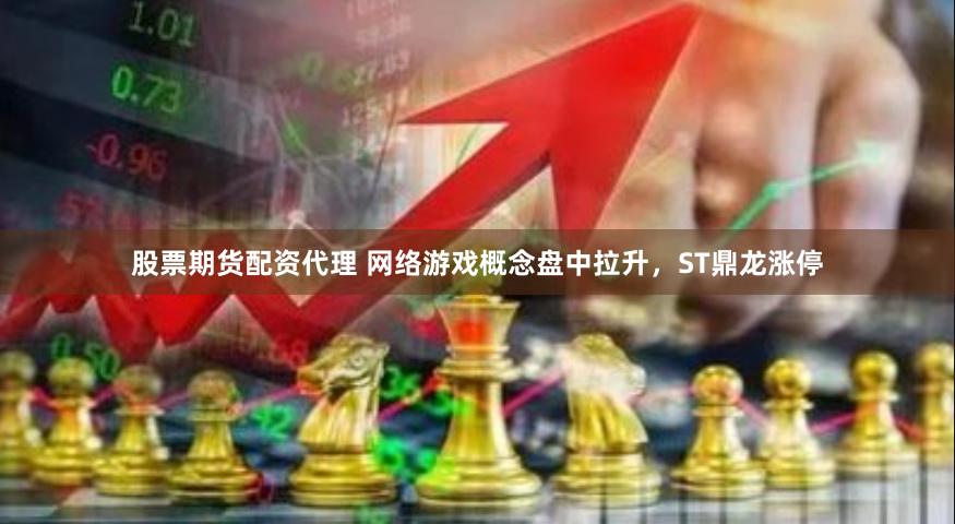 股票期货配资代理 网络游戏概念盘中拉升，ST鼎龙涨停