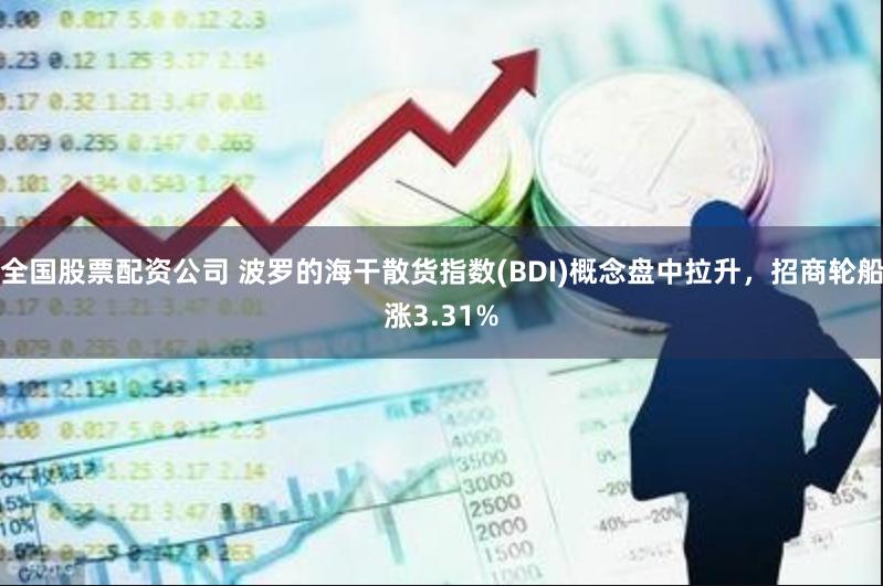 全国股票配资公司 波罗的海干散货指数(BDI)概念盘中拉升，招商轮船涨3.31%