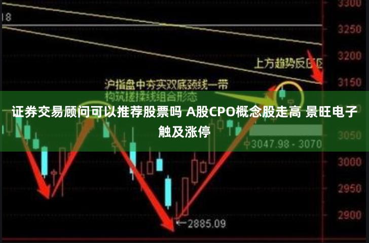 证券交易顾问可以推荐股票吗 A股CPO概念股走高 景旺电子触及涨停