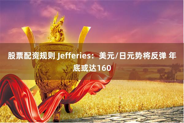 股票配资规则 Jefferies：美元/日元势将反弹 年底或达160