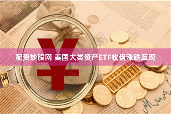 配资炒股网 美国大类资产ETF收盘涨跌互现