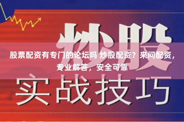 股票配资有专门的论坛吗 炒股配资？来问配资，专业解答，安全可靠