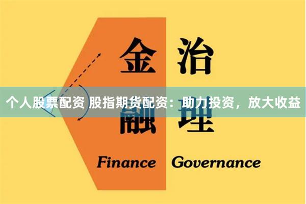 个人股票配资 股指期货配资：助力投资，放大收益
