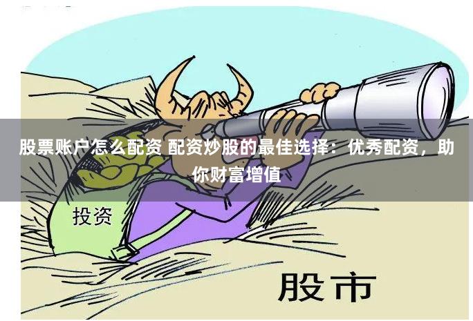 股票账户怎么配资 配资炒股的最佳选择：优秀配资，助你财富增值