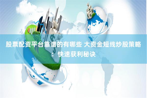 股票配资平台靠谱的有哪些 大资金短线炒股策略：快速获利秘诀