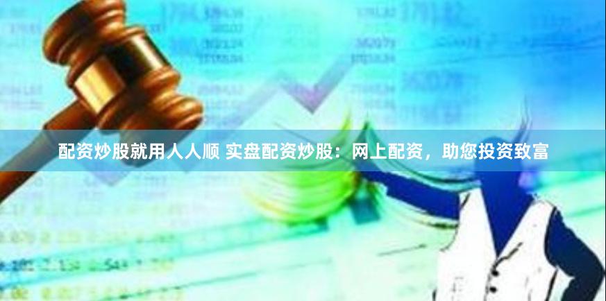 配资炒股就用人人顺 实盘配资炒股：网上配资，助您投资致富