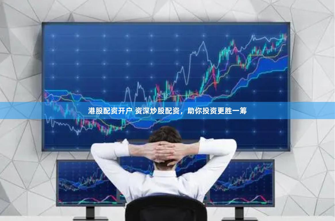港股配资开户 资深炒股配资，助你投资更胜一筹