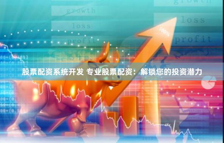 股票配资系统开发 专业股票配资：解锁您的投资潜力