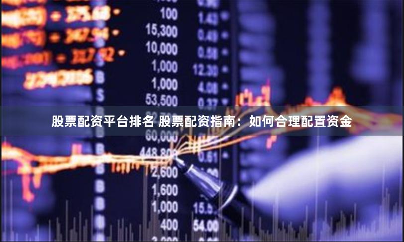 股票配资平台排名 股票配资指南：如何合理配置资金