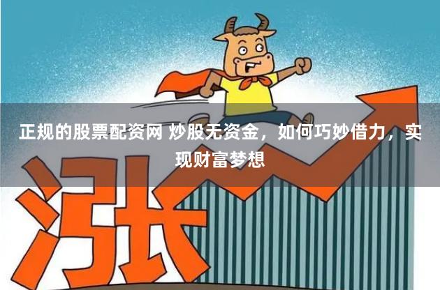 正规的股票配资网 炒股无资金，如何巧妙借力，实现财富梦想