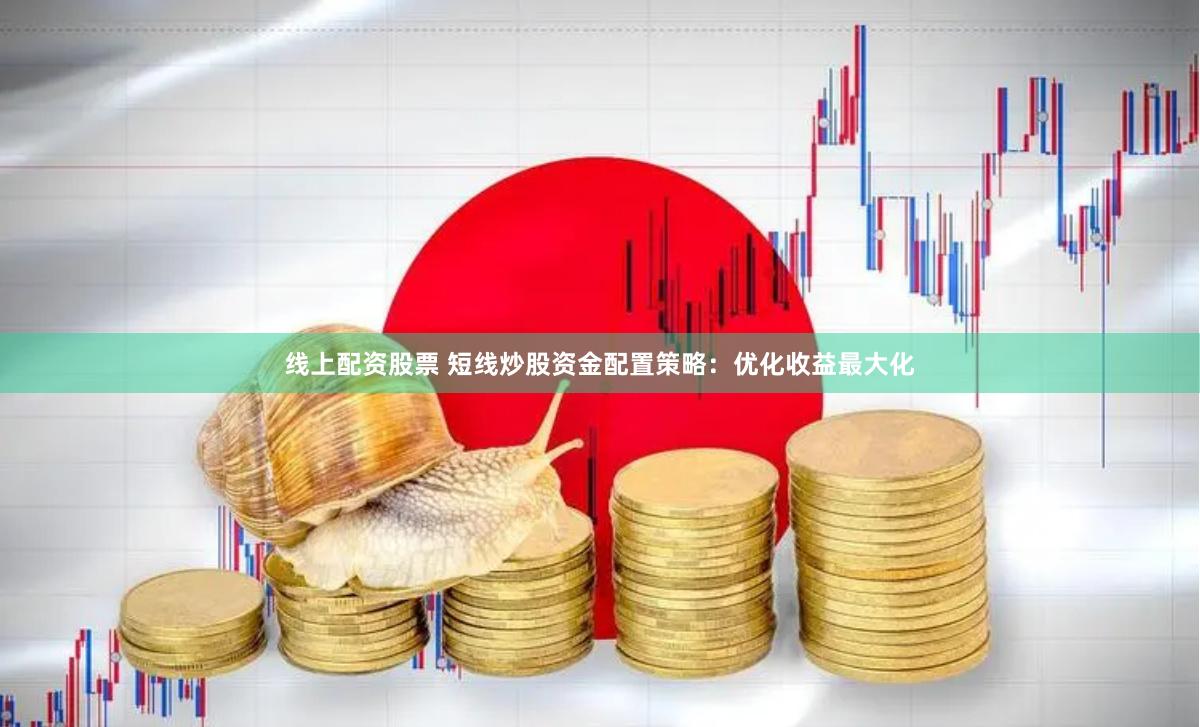 线上配资股票 短线炒股资金配置策略：优化收益最大化
