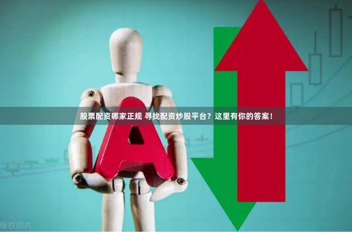股票配资哪家正规 寻找配资炒股平台？这里有你的答案！