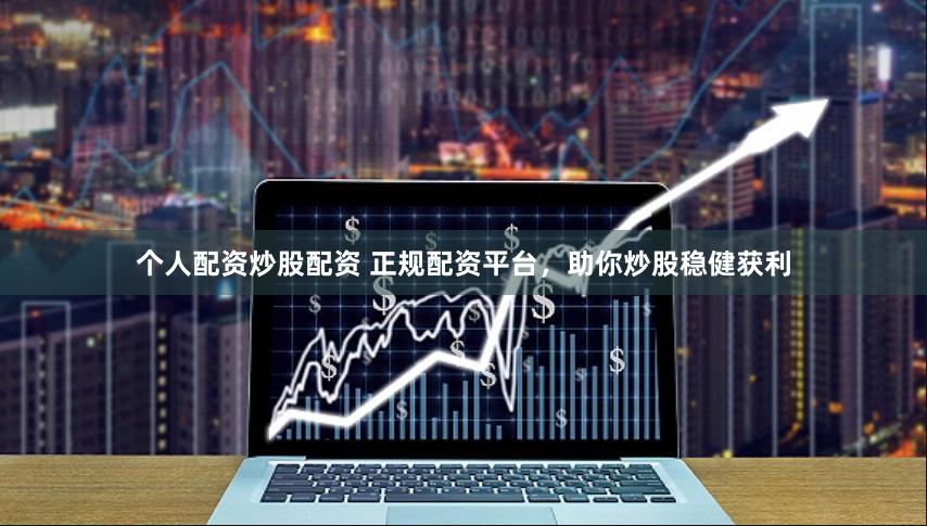 个人配资炒股配资 正规配资平台，助你炒股稳健获利