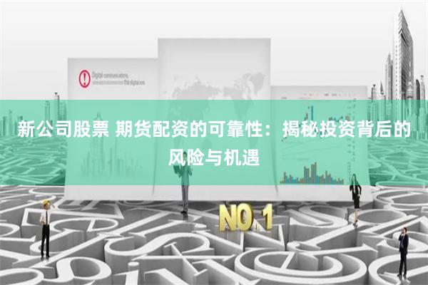 新公司股票 期货配资的可靠性：揭秘投资背后的风险与机遇