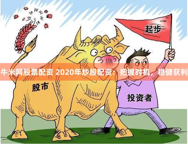 牛米网股票配资 2020年炒股配资：把握时机，稳健获利