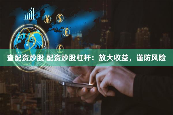 查配资炒股 配资炒股杠杆：放大收益，谨防风险
