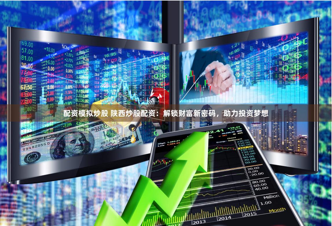 配资模拟炒股 陕西炒股配资：解锁财富新密码，助力投资梦想
