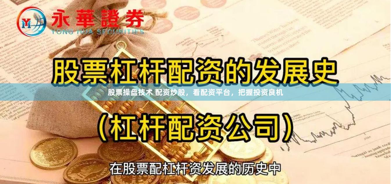 股票操盘技术 配资炒股，看配资平台，把握投资良机