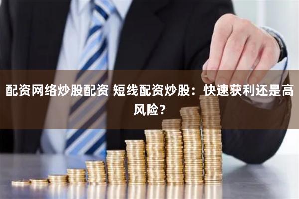 配资网络炒股配资 短线配资炒股：快速获利还是高风险？