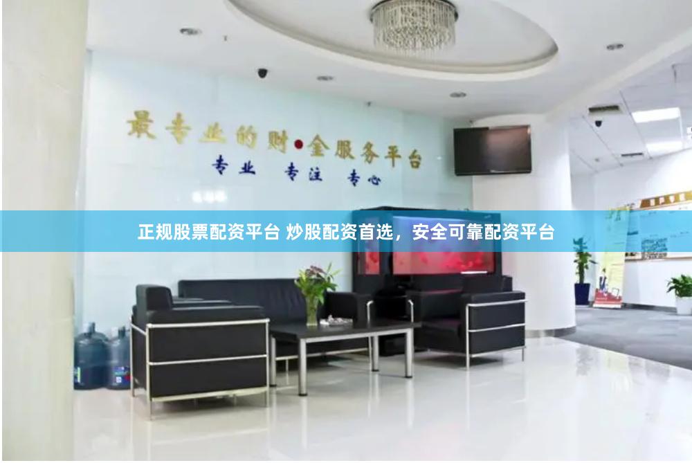 正规股票配资平台 炒股配资首选，安全可靠配资平台