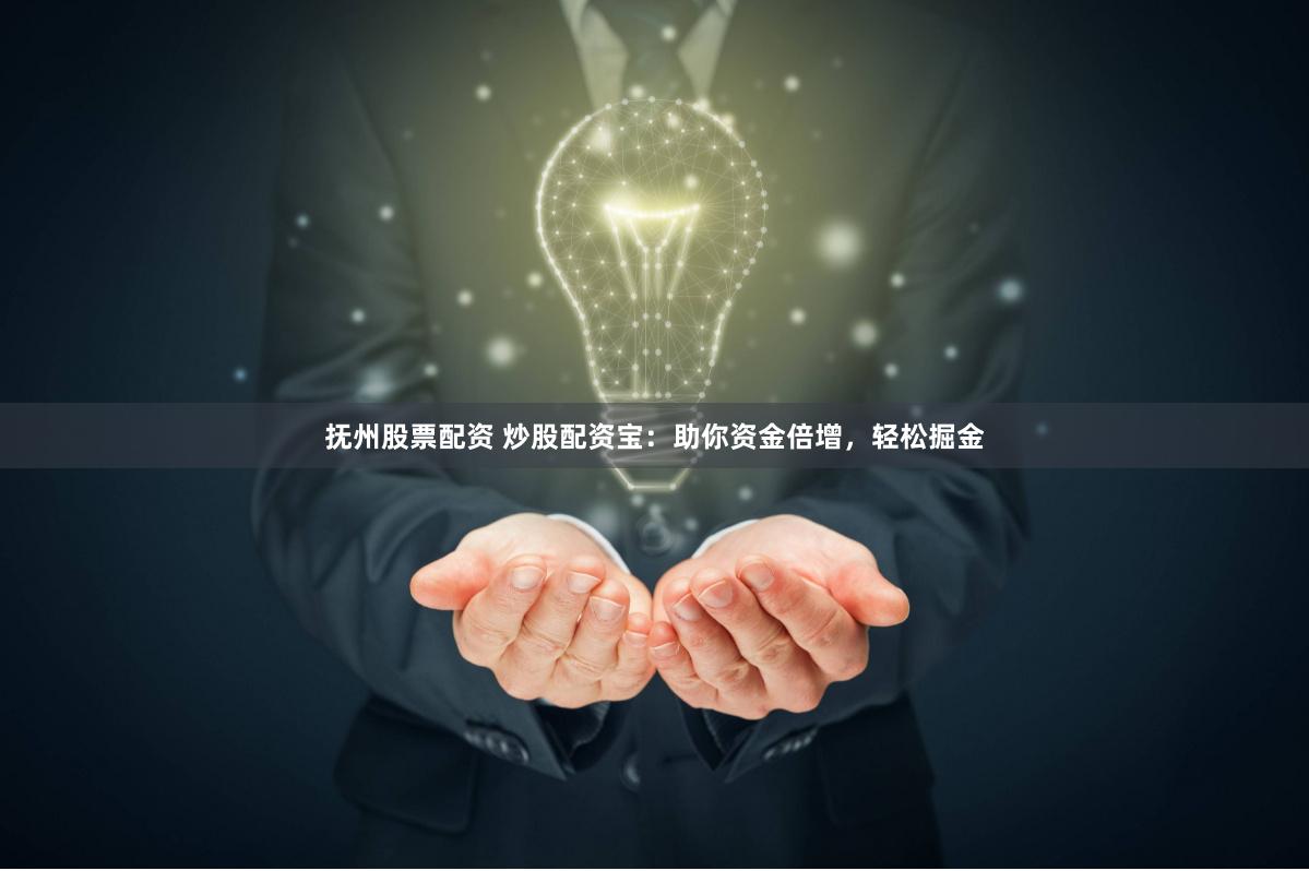 抚州股票配资 炒股配资宝：助你资金倍增，轻松掘金