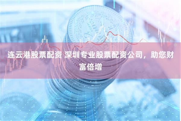 连云港股票配资 深圳专业股票配资公司，助您财富倍增