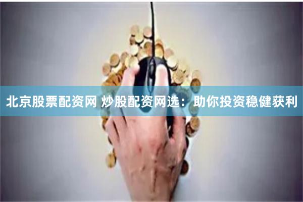 北京股票配资网 炒股配资网选:助你投资稳健获利