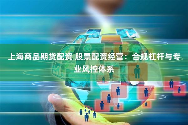 上海商品期货配资 股票配资经营：合规杠杆与专业风控体系