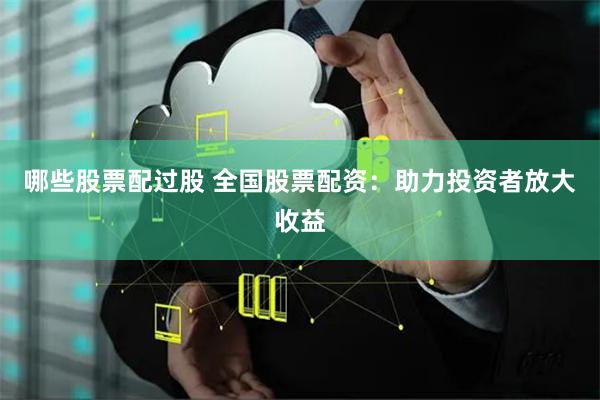 哪些股票配过股 全国股票配资：助力投资者放大收益