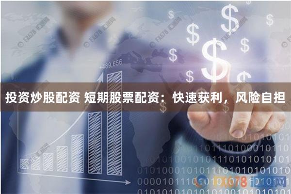 投资炒股配资 短期股票配资：快速获利，风险自担