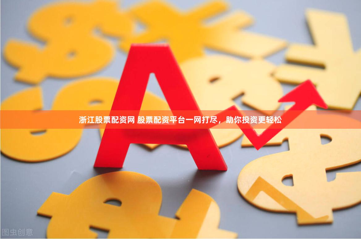 浙江股票配资网 股票配资平台一网打尽，助你投资更轻松