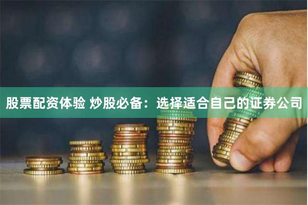 股票配资体验 炒股必备:选择适合自己的证券公司