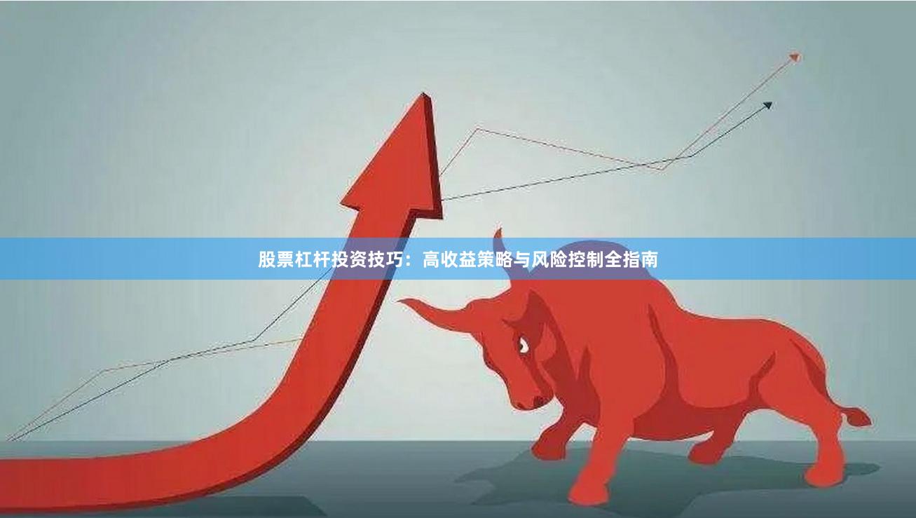 股票杠杆投资技巧：高收益策略与风险控制全指南