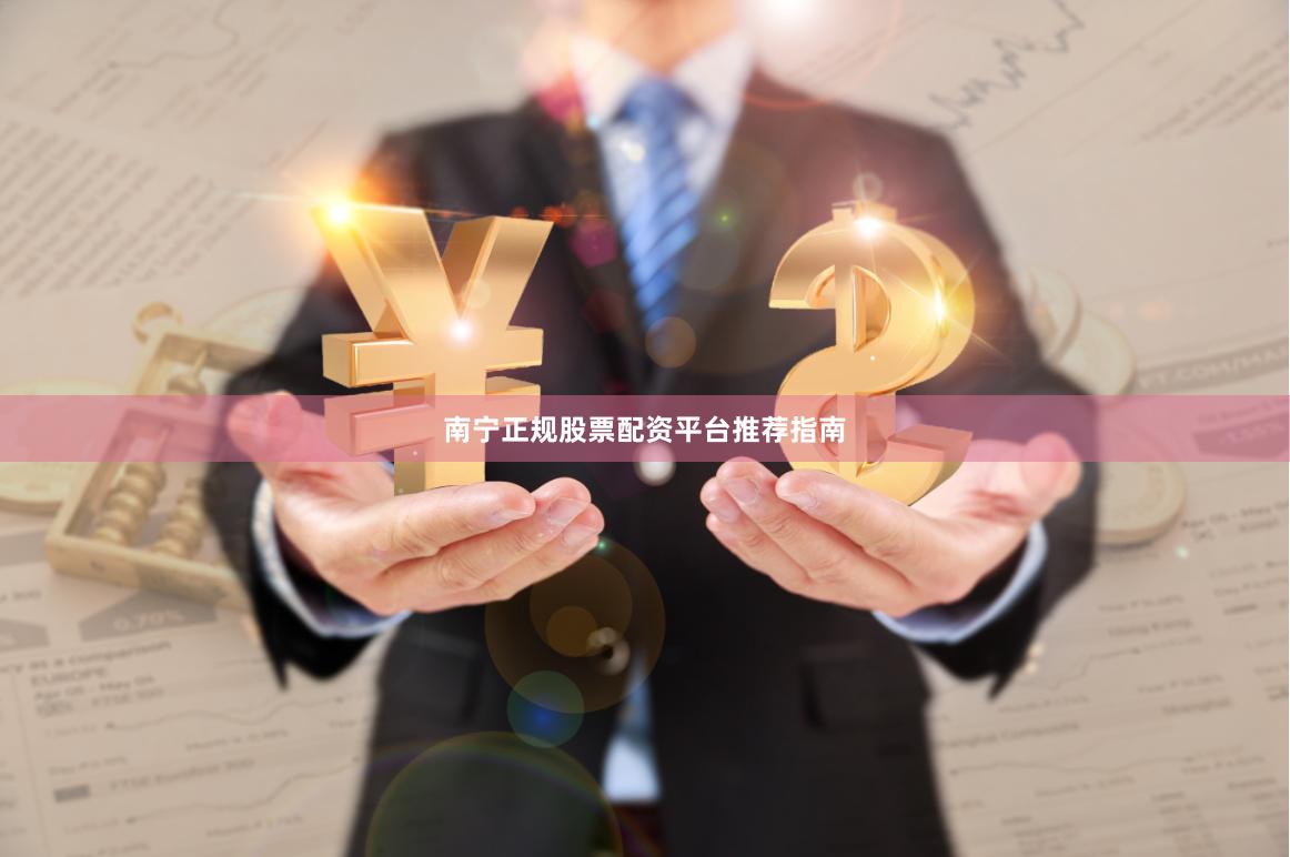 南宁正规股票配资平台推荐指南